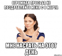 огромная просьба не поздравляйте меня с 8 марта мне насрать на этот день