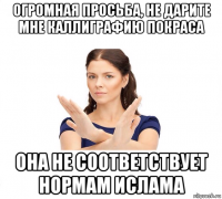 огромная просьба, не дарите мне каллиграфию покраса она не соответствует нормам ислама