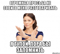 огромная просьба не зовите меня разговаривать я тупой, пора бы запомнить