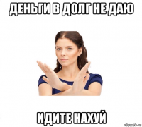 деньги в долг не даю идите нахуй