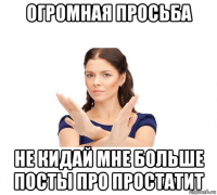 огромная просьба не кидай мне больше посты про простатит