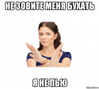 не зовите меня бухать я не пью