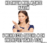 не пиши мне, идите нахуй у меня есть парень и он уже хочет убить тебя