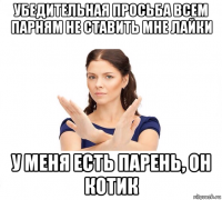 убедительная просьба всем парням не ставить мне лайки у меня есть парень, он котик