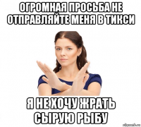 огромная просьба не отправляйте меня в тикси я не хочу жрать сырую рыбу