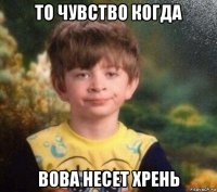 то чувство когда вова несет хрень