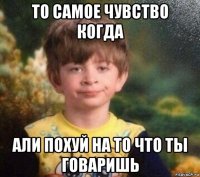 то самое чувство когда али похуй на то что ты говаришь