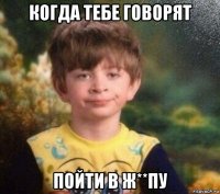 когда тебе говорят пойти в ж**пу