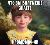 что вы блять еще знаете кроме мафии