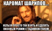 каромат шарипов... нельзя просто так взять и сделать визовый режим с таджикистаном