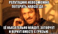 репутацию невозможно потерять навсегда -- её обязательно найдут, затопчут и вернут вместе с грязью.