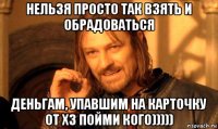 нельзя просто так взять и обрадоваться деньгам, упавшим на карточку от хз пойми кого)))))