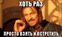 хоть раз просто взять и встретить