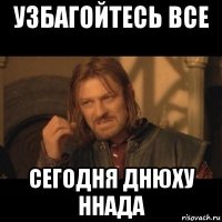 узбагойтесь все сегодня днюху ннада