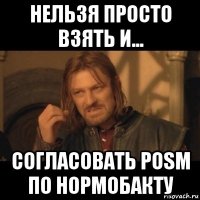 нельзя просто взять и... согласовать posm по нормобакту