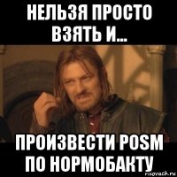 нельзя просто взять и... произвести posm по нормобакту