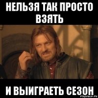 нельзя так просто взять и выиграеть сезон