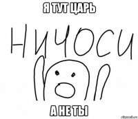 я тут царь а не ты