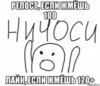 репост, если жмёшь 100 лайк, если жмёшь 120+