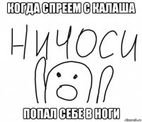 когда спреем с калаша попал себе в ноги