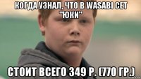 когда узнал, что в wasabi сет "юки" стоит всего 349 р. (770 гр.)