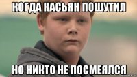 когда касьян пошутил но никто не посмеялся