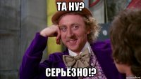 та ну? серьёзно!?