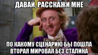 давай, расскажи мне по какому сценарию бы пошла вторая мировая без сталина