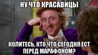 ну что красавицы колитесь, кто что сегодня ест перед марафоном?