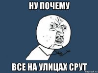 ну почему все на улицах срут