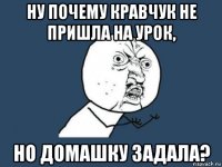 ну почему кравчук не пришла на урок, но домашку задала?