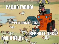 радио гавно! Эффи я люблю тебя! Верните Лису! Radio Relay!