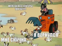 мля где все хейтеры твича???  я вернулся мне скучна