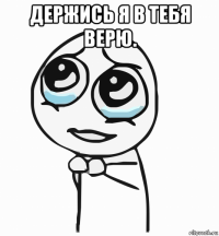 держись я в тебя верю. 