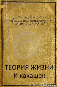 Жопкин, ИВАН,КАКАШКОВИЧ ТЕОРИЯ ЖИЗНИ И какашек