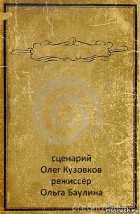  сценарий
Олег Кузовков
режиссёр
Ольга Баулина