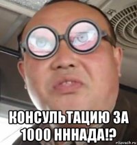  консультацию за 1000 нннада!?