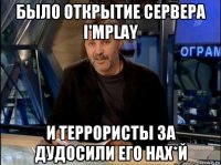 было открытие сервера i'mplay и террористы за дудосили его нах*й