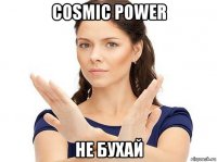 cosmic power не бухай