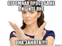 огромная просьба не пишите яне она занята!!!!