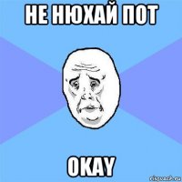 не нюхай пот okay