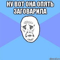 ну вот она опять заговарила 