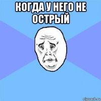 когда у него не острый 