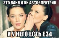 это ваня и он автоэлектрик и у него есть е34