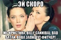 эй скоро mc кристина, billy cannibal, bad satan, вова запишут фитчер!