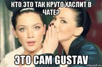 кто это так круто хаслит в чате? это сам gustav