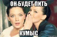 он будет пить кумыс