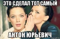 это сделал тот самый антон юрьевич