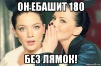 он ебашит 180 без лямок!