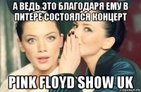 а ведь это благодаря ему в питере состоялся концерт pink floyd show uk